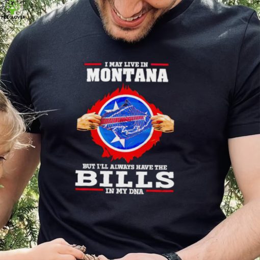 I may live in Montana but I’ll always have Bills in my DNA hoodie, sweater, longsleeve, shirt v-neck, t-shirt