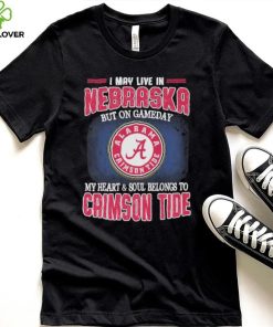 I may live in Nebraska but on gameday my heart and soul belongs to Alabama Crimson Tide shirt