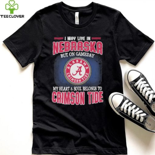 I may live in Nebraska but on gameday my heart and soul belongs to Alabama Crimson Tide shirt