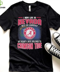 I may live in Nevada but on gameday my heart and soul belongs to Alabama Crimson Tide shirt