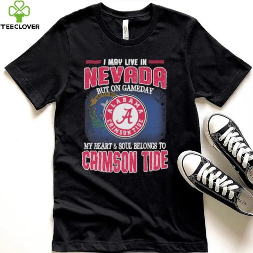 I may live in Nevada but on gameday my heart and soul belongs to Alabama Crimson Tide shirt