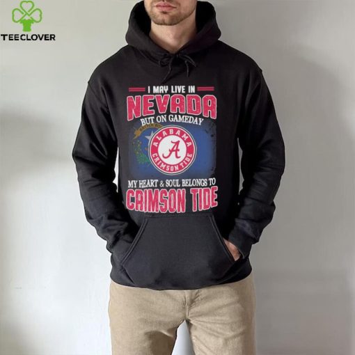 I may live in Nevada but on gameday my heart and soul belongs to Alabama Crimson Tide shirt
