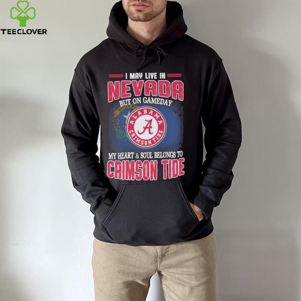 I may live in Nevada but on gameday my heart and soul belongs to Alabama Crimson Tide shirt I may live in Nevada but on gameday my heart and soul belongs to Alabama Crimson Tide shirt