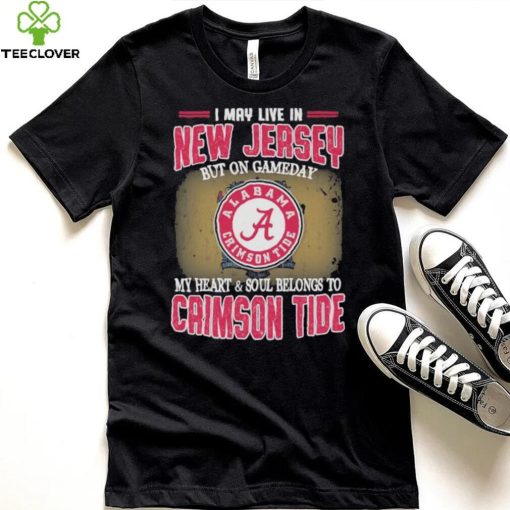 I may live in New Jersey but on gameday my heart and soul belongs to Alabama Crimson Tide shirt