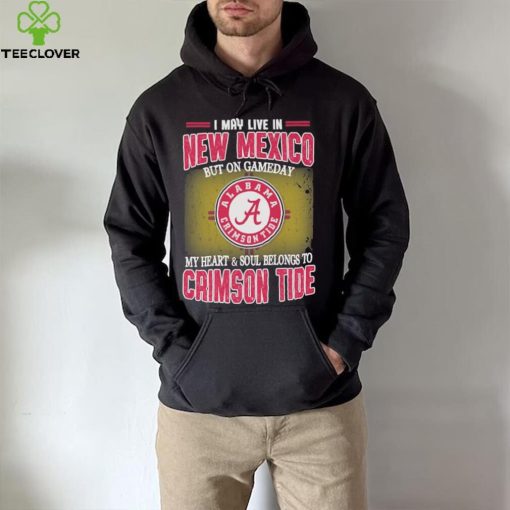 I may live in New Mexico but on gameday my heart and soul belongs to Alabama Crimson Tide shirt