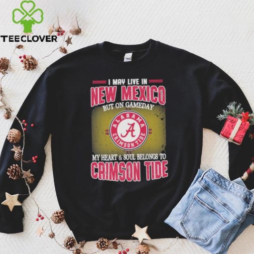 I may live in New Mexico but on gameday my heart and soul belongs to Alabama Crimson Tide shirt