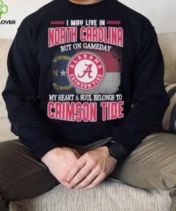 I may live in North Carolina but on gameday my heart and soul belongs to Alabama Crimson Tide shirt