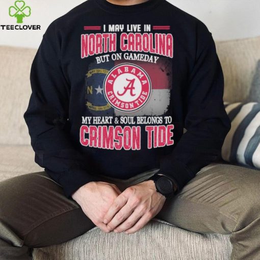 I may live in North Carolina but on gameday my heart and soul belongs to Alabama Crimson Tide shirt