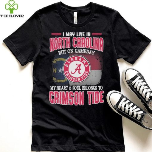 I may live in North Carolina but on gameday my heart and soul belongs to Alabama Crimson Tide shirt