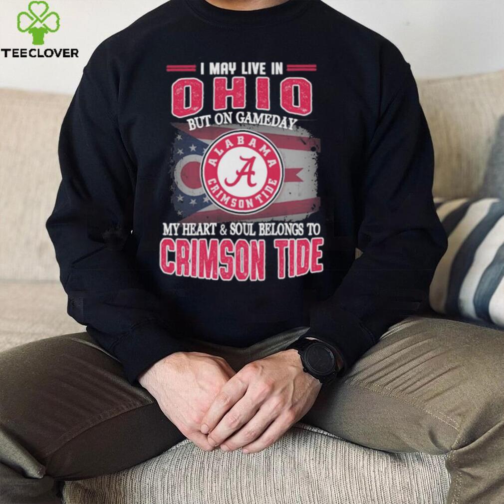 I may live in Ohio but on gameday my heart and soul belongs to Alabama Crimson Tide shirt I may live in Ohio but on gameday my heart and soul belongs to Alabama Crimson Tide shirt
