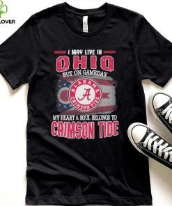 I may live in Ohio but on gameday my heart and soul belongs to Alabama Crimson Tide shirt