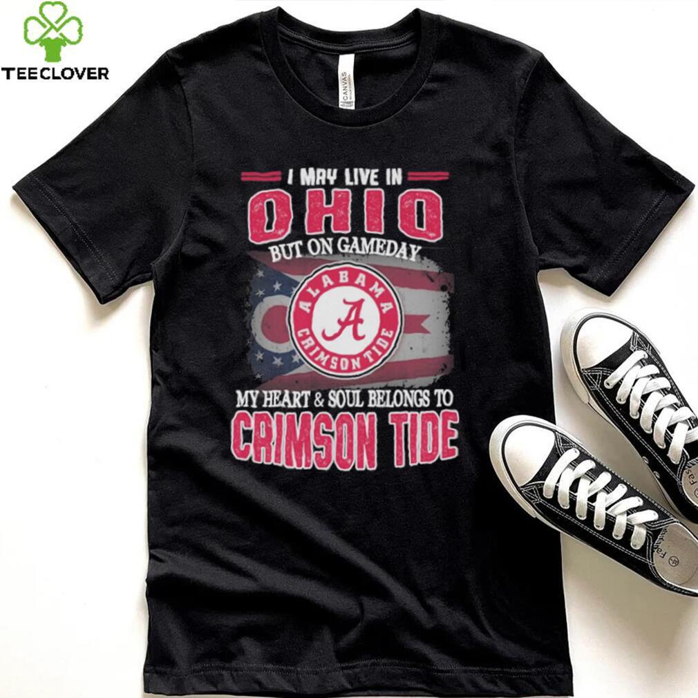 I may live in Ohio but on gameday my heart and soul belongs to Alabama Crimson Tide shirt I may live in Ohio but on gameday my heart and soul belongs to Alabama Crimson Tide shirt