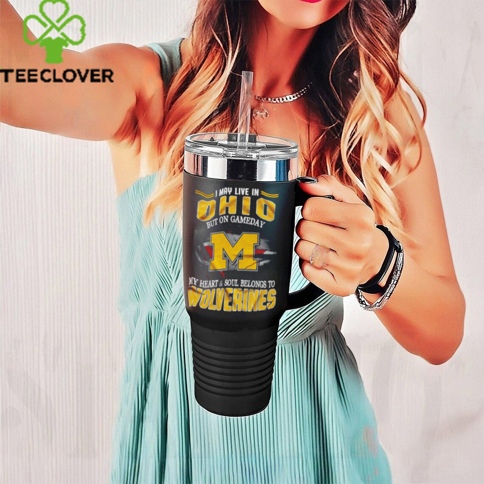 I may live in Ohio but on gameday my heart and soul belongs to Wolverines shirt I may live in Ohio but on gameday my heart and soul belongs to Wolverines shirt