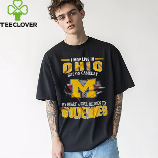 I may live in Ohio but on gameday my heart and soul belongs to Wolverines shirt