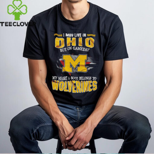 I may live in Ohio but on gameday my heart and soul belongs to Wolverines shirt