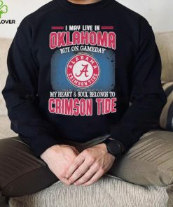 I may live in Oklahoma but on gameday my heart and soul belongs to Alabama Crimson Tide shirt