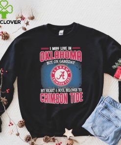 I may live in Oklahoma but on gameday my heart and soul belongs to Alabama Crimson Tide hoodie, sweater, longsleeve, shirt v-neck, t-shirt