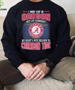 I may live in Oregon but on gameday my heart and soul belongs to Alabama Crimson Tide shirt