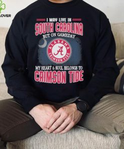 I may live in South Carolina but on gameday my heart and soul belongs to Alabama Crimson Tide shirt