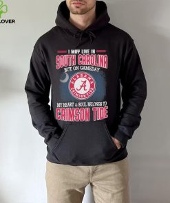 I may live in South Carolina but on gameday my heart and soul belongs to Alabama Crimson Tide hoodie, sweater, longsleeve, shirt v-neck, t-shirt