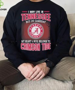 I may live in Tennessee but on gameday my heart and soul belongs to Alabama Crimson Tide shirt