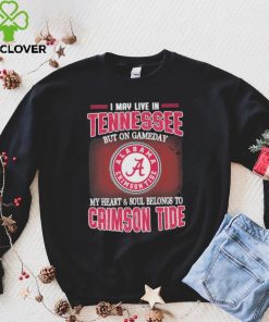 I may live in Tennessee but on gameday my heart and soul belongs to Alabama Crimson Tide hoodie, sweater, longsleeve, shirt v-neck, t-shirt