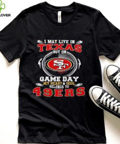 I may live in Texas but on game day my heart and soul belongs to 49ers 2022 hoodie, sweater, longsleeve, shirt v-neck, t-shirt