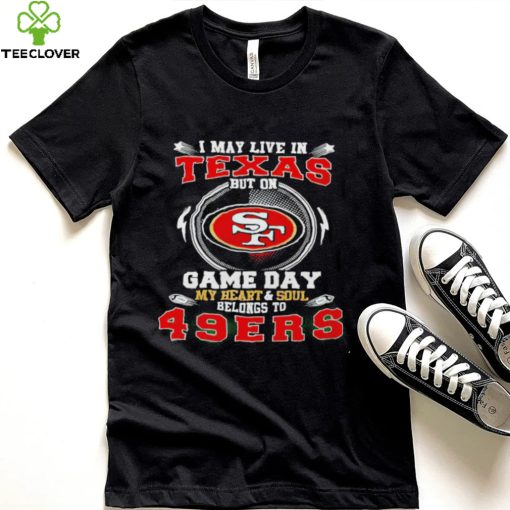 I may live in Texas but on game day my heart and soul belongs to 49ers 2022 hoodie, sweater, longsleeve, shirt v-neck, t-shirt