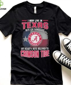 I may live in Texas but on gameday my heart and soul belongs to Alabama Crimson Tide shirt