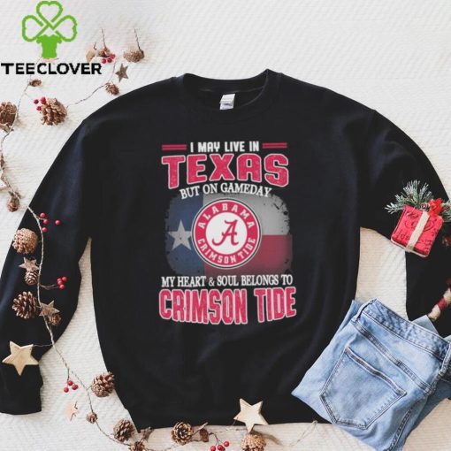 I may live in Texas but on gameday my heart and soul belongs to Alabama Crimson Tide shirt