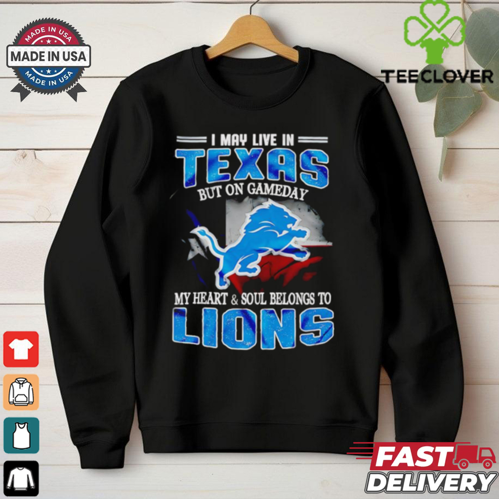 I may live in Texas but on gameday my heart and soul belongs to Detroit Lions shirt I may live in Texas but on gameday my heart and soul belongs to Detroit Lions shirt