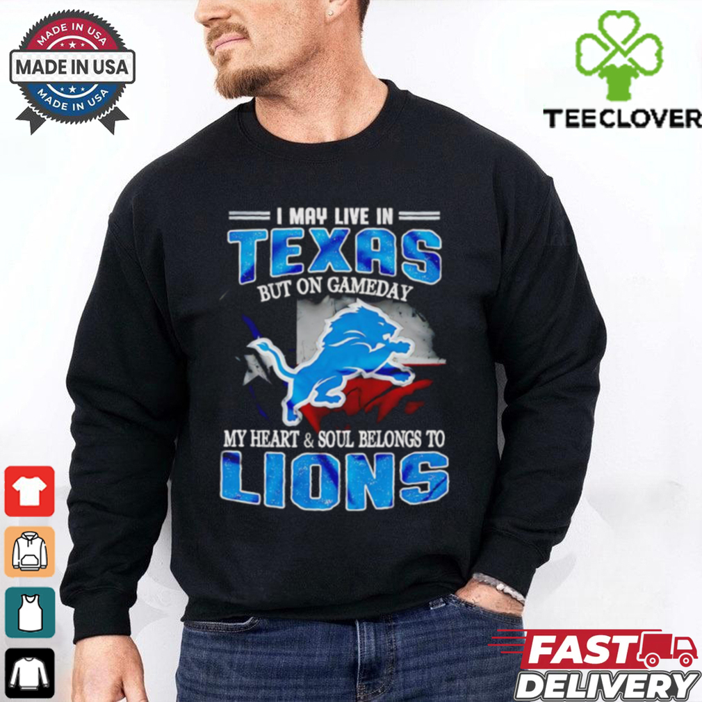 I may live in Texas but on gameday my heart and soul belongs to Detroit Lions shirt I may live in Texas but on gameday my heart and soul belongs to Detroit Lions shirt