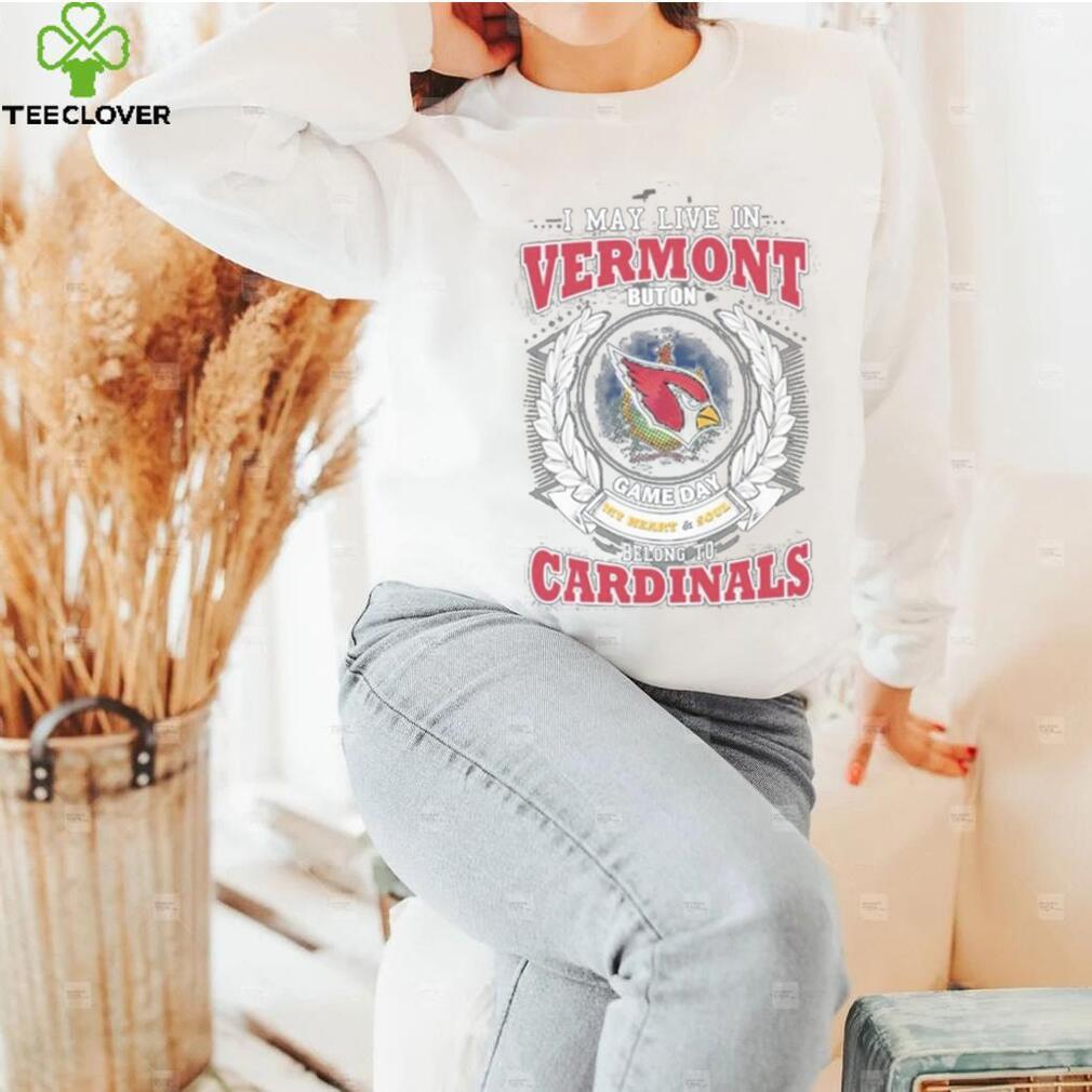 I may live in Vermont but on game day my heart and soul belongs to Arizona cardinals shirt I may live in Vermont but on game day my heart and soul belongs to Arizona cardinals shirt