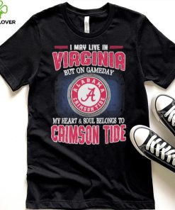 I may live in Virginia but on gameday my heart and soul belongs to Alabama Crimson Tide hoodie, sweater, longsleeve, shirt v-neck, t-shirt