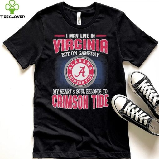 I may live in Virginia but on gameday my heart and soul belongs to Alabama Crimson Tide hoodie, sweater, longsleeve, shirt v-neck, t-shirt