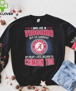 I may live in Virginia but on gameday my heart and soul belongs to Alabama Crimson Tide hoodie, sweater, longsleeve, shirt v-neck, t-shirt