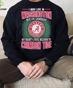 I may live in Washington but on gameday my heart and soul belongs to Alabama Crimson Tide shirt