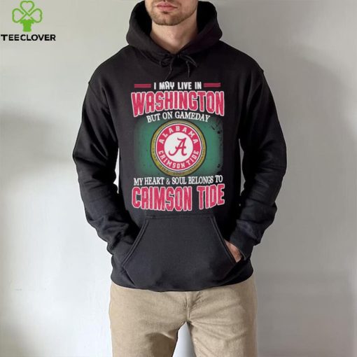 I may live in Washington but on gameday my heart and soul belongs to Alabama Crimson Tide shirt