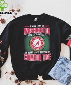I may live in Washington but on gameday my heart and soul belongs to Alabama Crimson Tide shirt