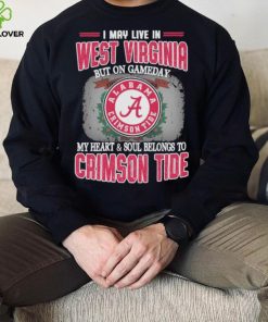 I may live in West Virginia but on gameday my heart and soul belongs to Alabama Crimson Tide shirt