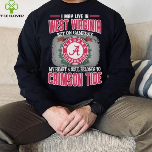 I may live in West Virginia but on gameday my heart and soul belongs to Alabama Crimson Tide shirt