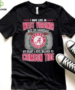 I may live in West Virginia but on gameday my heart and soul belongs to Alabama Crimson Tide shirt