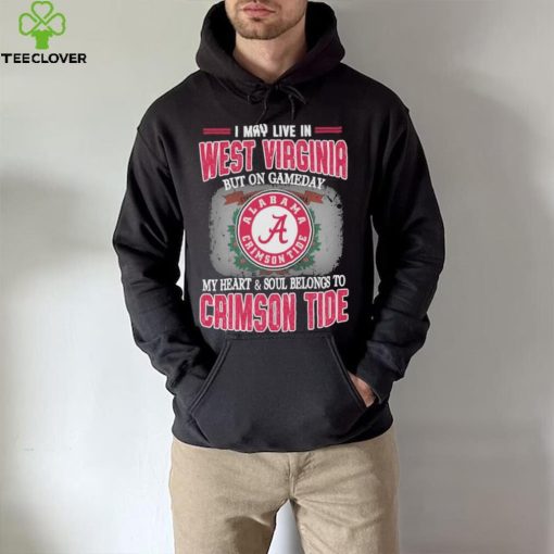 I may live in West Virginia but on gameday my heart and soul belongs to Alabama Crimson Tide shirt