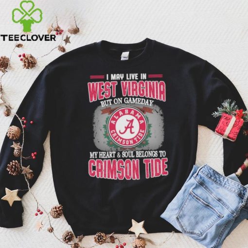 I may live in West Virginia but on gameday my heart and soul belongs to Alabama Crimson Tide shirt