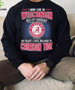 I may live in Wisconsin but on gameday my heart and soul belongs to Alabama Crimson Tide shirt