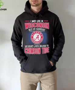 I may live in Wisconsin but on gameday my heart and soul belongs to Alabama Crimson Tide hoodie, sweater, longsleeve, shirt v-neck, t-shirt