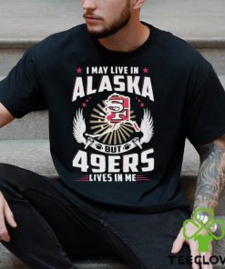 I may live in alaska but san francisco 49ers lives in me T hoodie, sweater, longsleeve, shirt v-neck, t-shirt