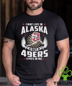 I may live in alaska but san francisco 49ers lives in me T hoodie, sweater, longsleeve, shirt v-neck, t-shirt