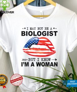 I may not be a Biologist but i know i'm a woman T Shirt