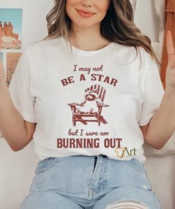 I may not be a star but I sure am burning out raccoon shirt